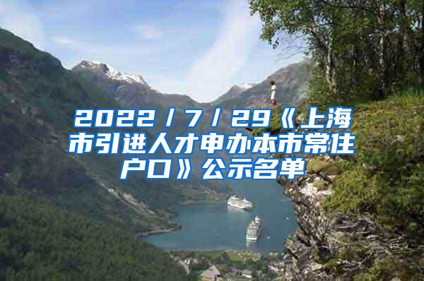 2022／7／29《上海市引进人才申办本市常住户口》公示名单