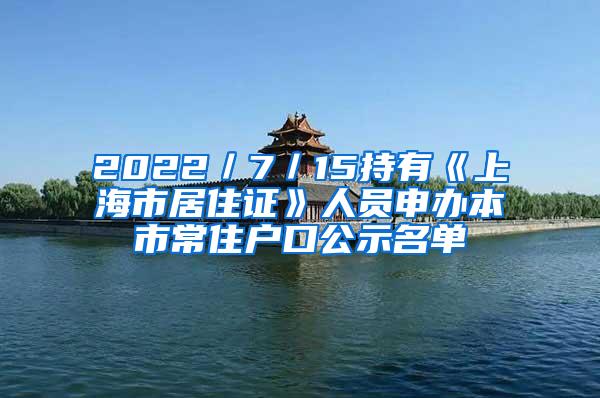 2022／7／15持有《上海市居住证》人员申办本市常住户口公示名单