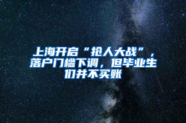 上海开启“抢人大战”，落户门槛下调，但毕业生们并不买账