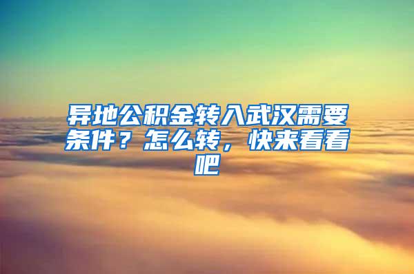 异地公积金转入武汉需要条件？怎么转，快来看看吧