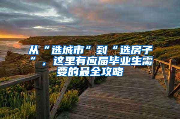 从“选城市”到“选房子”，这里有应届毕业生需要的最全攻略