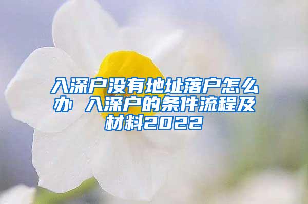 入深户没有地址落户怎么办 入深户的条件流程及材料2022