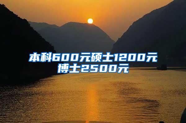 本科600元硕士1200元博士2500元