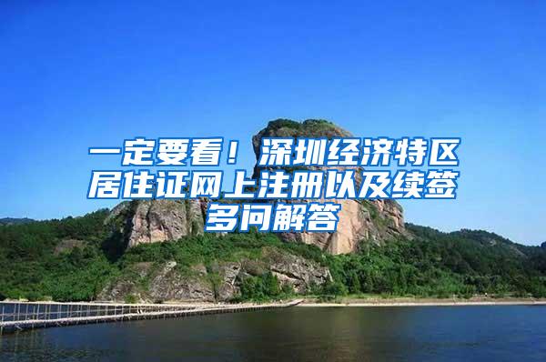 一定要看！深圳经济特区居住证网上注册以及续签多问解答