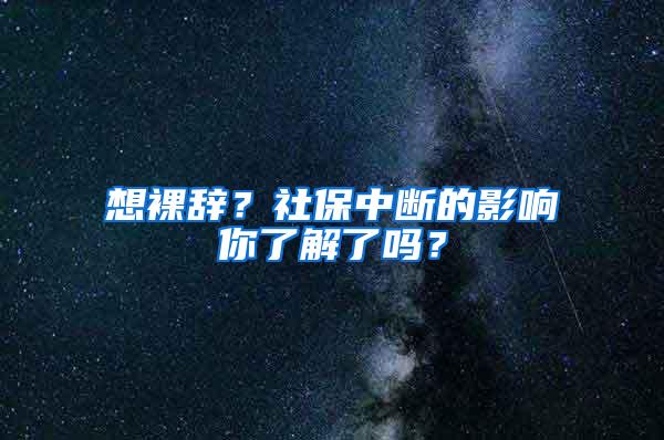 想裸辞？社保中断的影响你了解了吗？