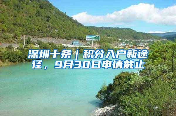 深圳十条｜积分入户新途径，9月30日申请截止