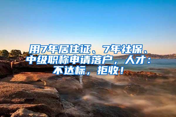 用7年居住证、7年社保、中级职称申请落户，人才：不达标，拒收！