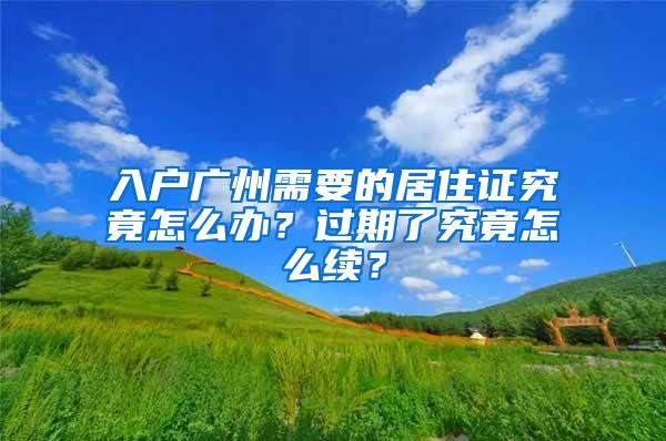 入户广州需要的居住证究竟怎么办？过期了究竟怎么续？