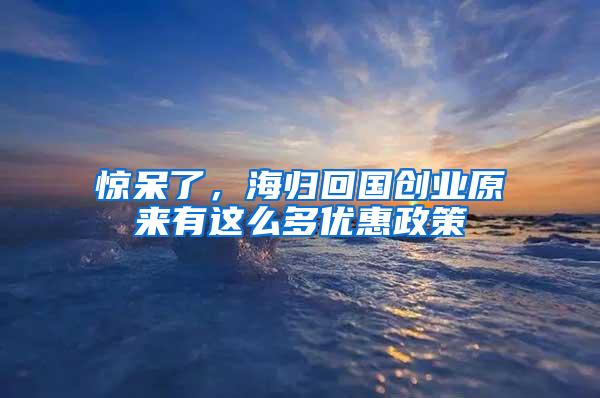 惊呆了，海归回国创业原来有这么多优惠政策