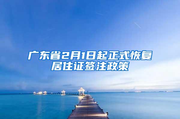 广东省2月1日起正式恢复居住证签注政策