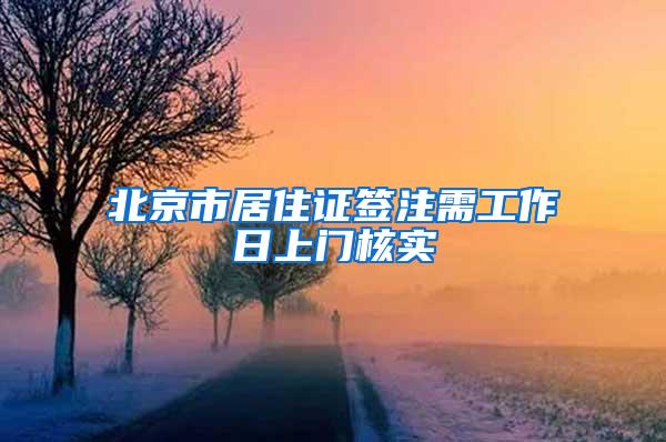 北京市居住证签注需工作日上门核实