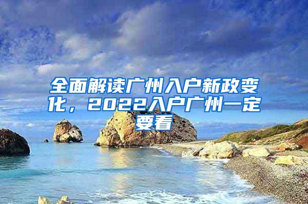 全面解读广州入户新政变化，2022入户广州一定要看