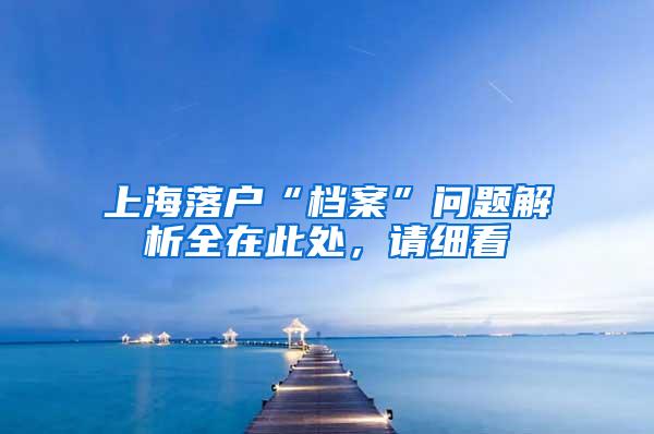 上海落户“档案”问题解析全在此处，请细看