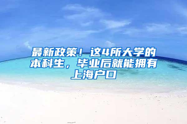 最新政策！这4所大学的本科生，毕业后就能拥有上海户口