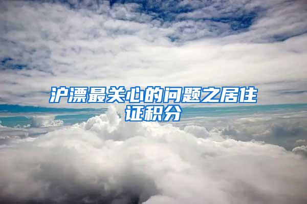 沪漂最关心的问题之居住证积分