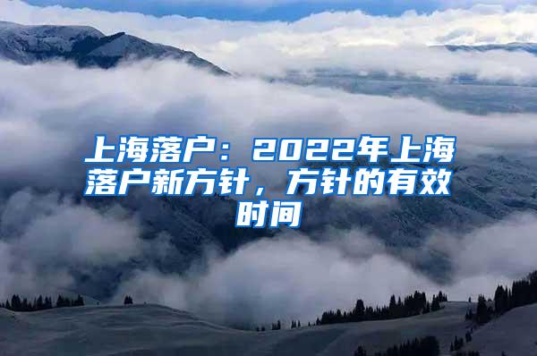 上海落户：2022年上海落户新方针，方针的有效时间