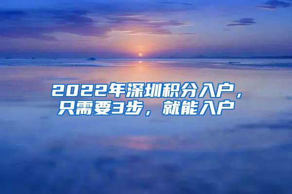 2022年深圳积分入户，只需要3步，就能入户