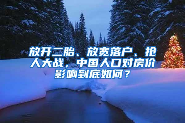 放开二胎、放宽落户、抢人大战，中国人口对房价影响到底如何？