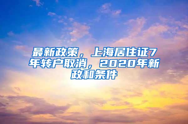 最新政策，上海居住证7年转户取消，2020年新政和条件