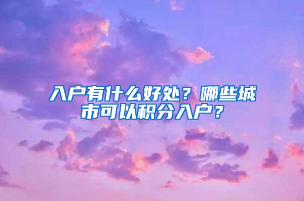 入户有什么好处？哪些城市可以积分入户？