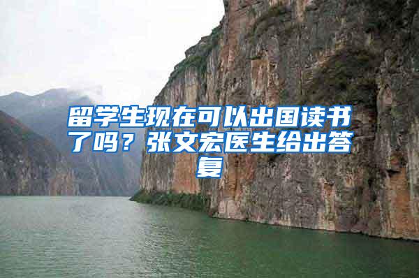 留学生现在可以出国读书了吗？张文宏医生给出答复