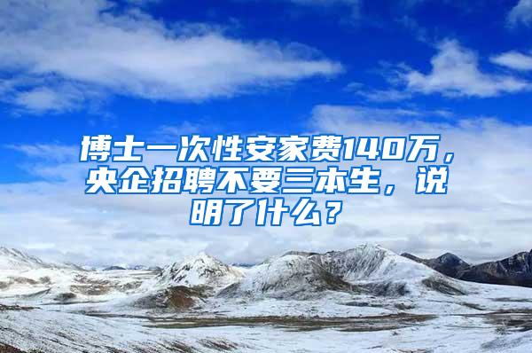 博士一次性安家费140万，央企招聘不要三本生，说明了什么？