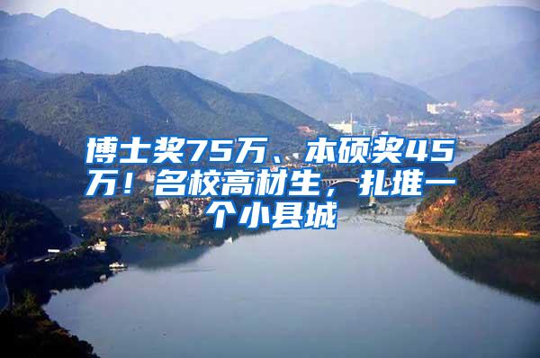 博士奖75万、本硕奖45万！名校高材生，扎堆一个小县城