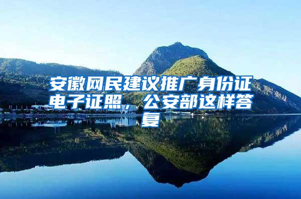 安徽网民建议推广身份证电子证照，公安部这样答复