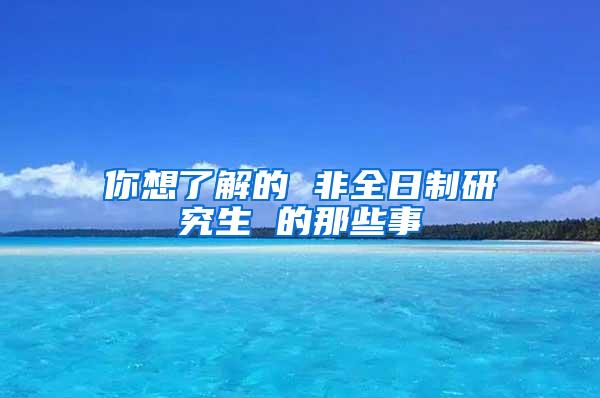 你想了解的 非全日制研究生 的那些事