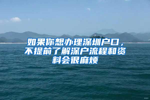 如果你想办理深圳户口，不提前了解深户流程和资料会很麻烦