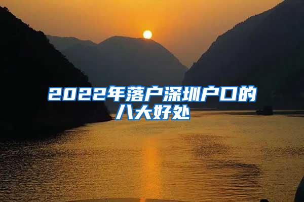 2022年落户深圳户口的八大好处