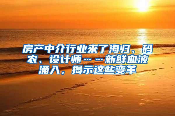 房产中介行业来了海归、码农、设计师……新鲜血液涌入，揭示这些变革