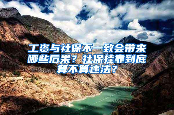 工资与社保不一致会带来哪些后果？社保挂靠到底算不算违法？