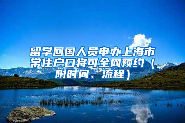 留学回国人员申办上海市常住户口将可全网预约（附时间、流程）