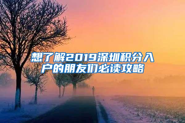 想了解2019深圳积分入户的朋友们必读攻略