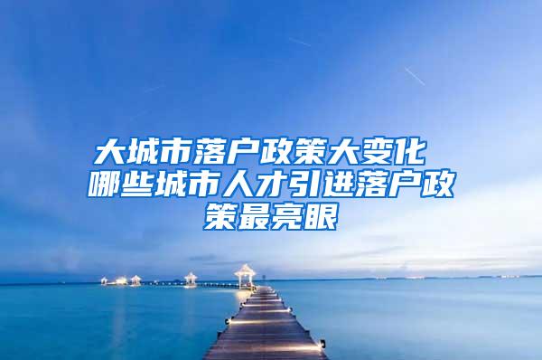 大城市落户政策大变化 哪些城市人才引进落户政策最亮眼