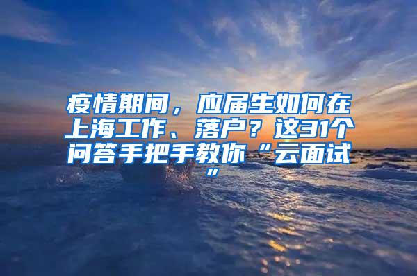 疫情期间，应届生如何在上海工作、落户？这31个问答手把手教你“云面试”