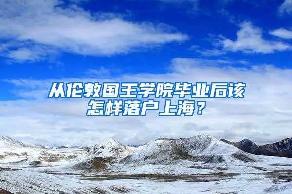 从伦敦国王学院毕业后该怎样落户上海？