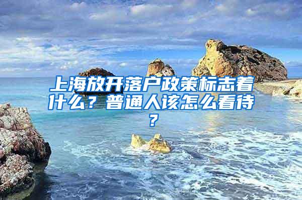 上海放开落户政策标志着什么？普通人该怎么看待？