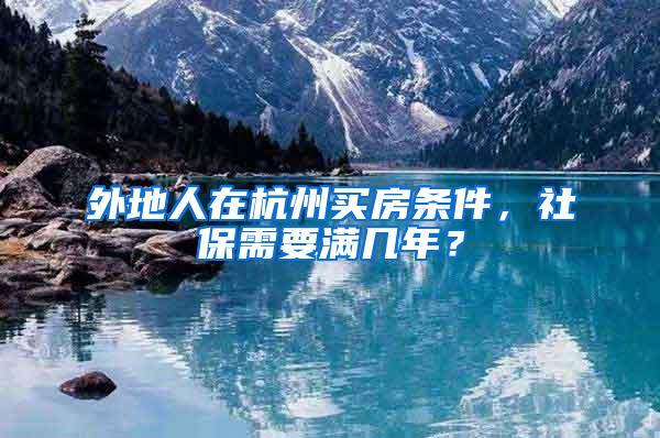 外地人在杭州买房条件，社保需要满几年？