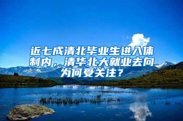 近七成清北毕业生进入体制内，清华北大就业去向为何受关注？