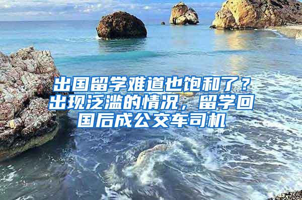 出国留学难道也饱和了？出现泛滥的情况，留学回国后成公交车司机