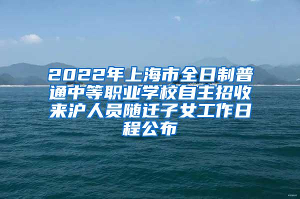 2022年上海市全日制普通中等职业学校自主招收来沪人员随迁子女工作日程公布