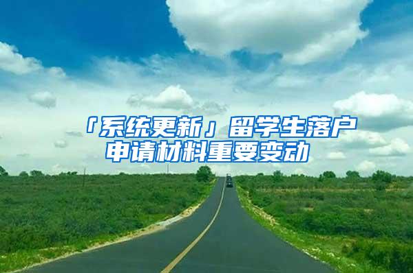 「系统更新」留学生落户申请材料重要变动