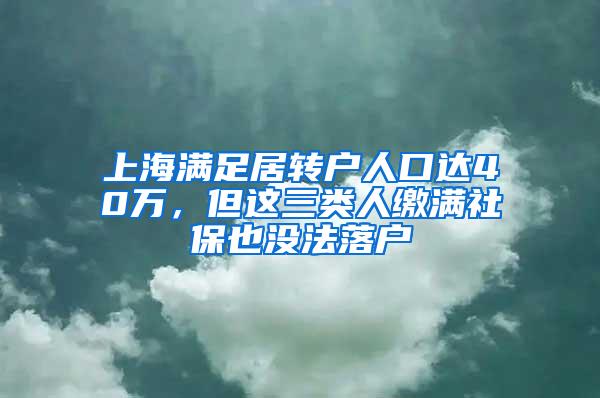 上海满足居转户人口达40万，但这三类人缴满社保也没法落户