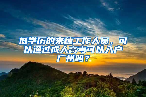 低学历的来穗工作人员，可以通过成人高考可以入户广州吗？