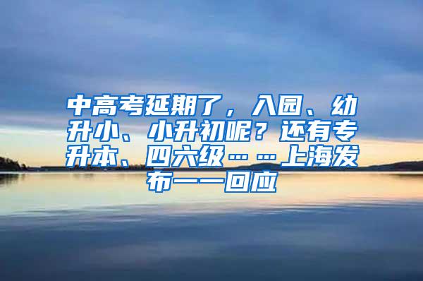 中高考延期了，入园、幼升小、小升初呢？还有专升本、四六级……上海发布一一回应