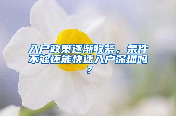 入户政策逐渐收紧，条件不够还能快速入户深圳吗？