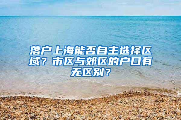 落户上海能否自主选择区域？市区与郊区的户口有无区别？