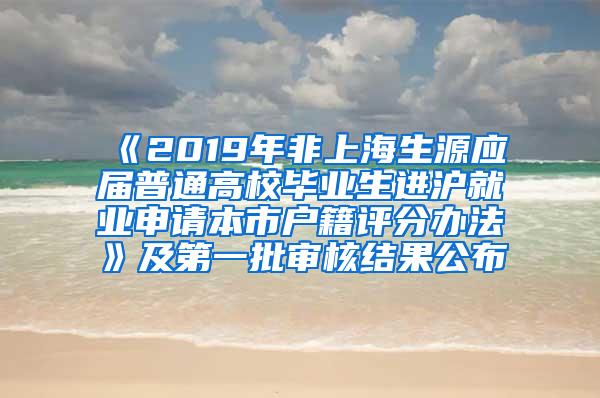 《2019年非上海生源应届普通高校毕业生进沪就业申请本市户籍评分办法》及第一批审核结果公布